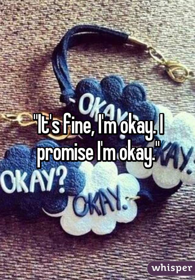 "It's fine, I'm okay. I promise I'm okay."