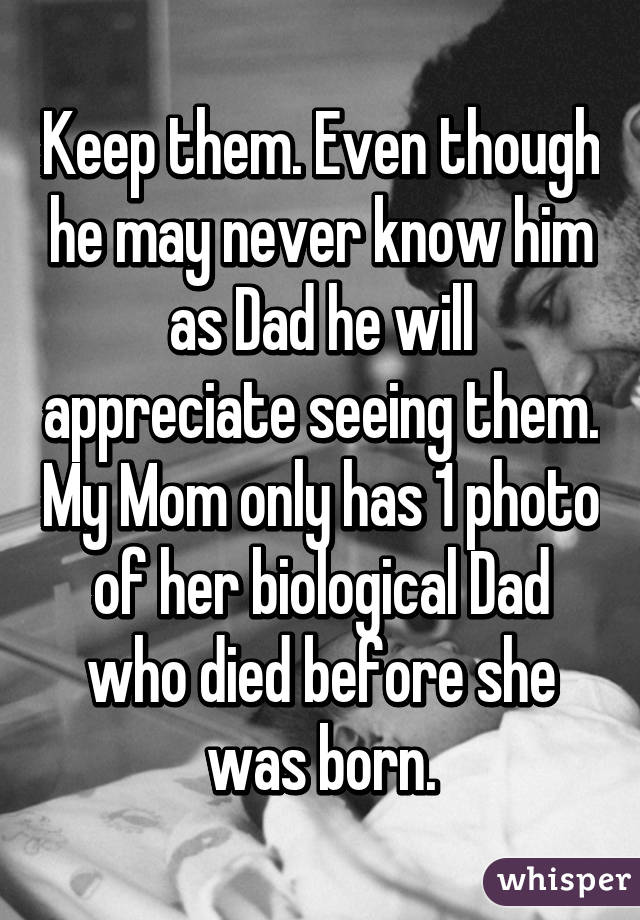 Keep them. Even though he may never know him as Dad he will appreciate seeing them. My Mom only has 1 photo of her biological Dad who died before she was born.