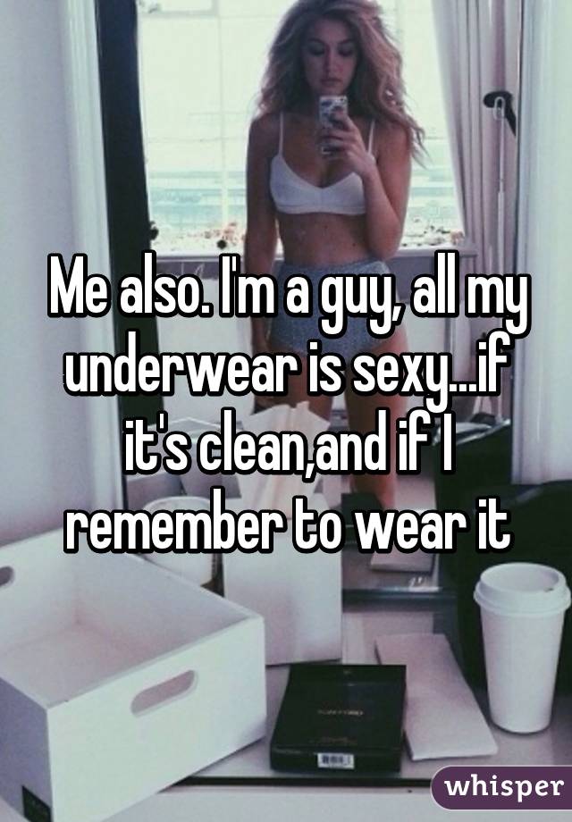 Me also. I'm a guy, all my underwear is sexy...if it's clean,and if I remember to wear it