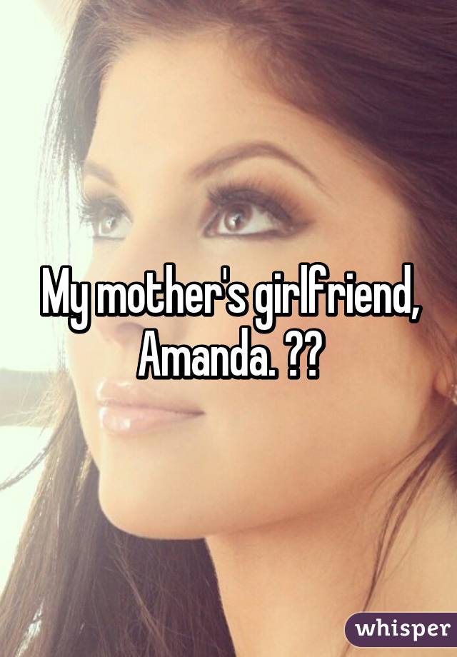 My mother's girlfriend, Amanda. 😂😂