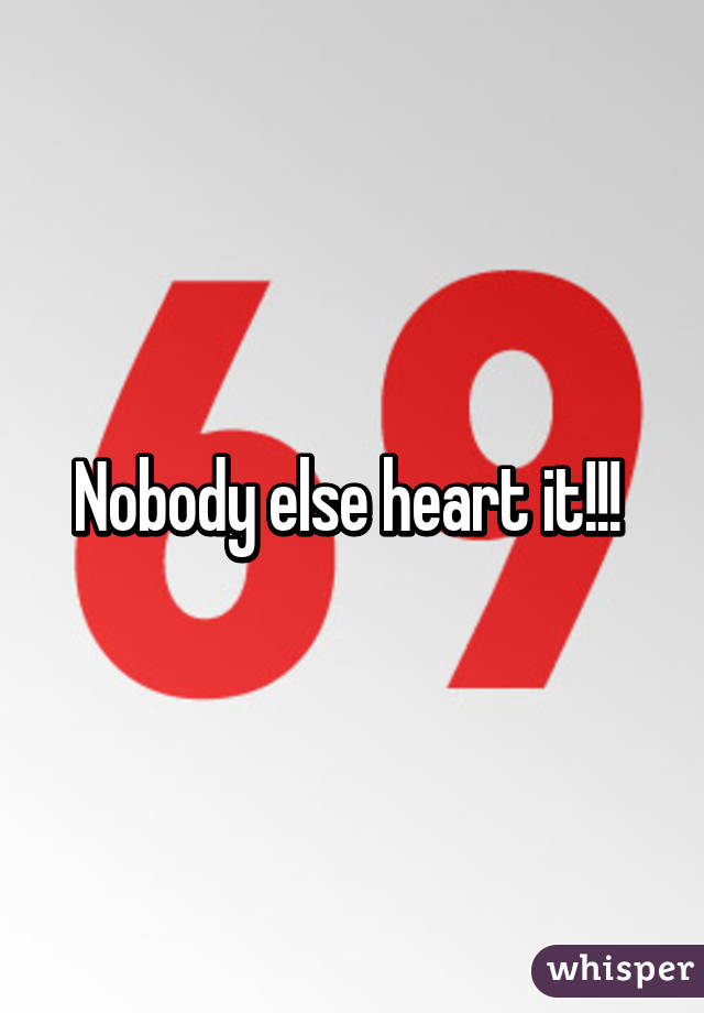 Nobody else heart it!!! 