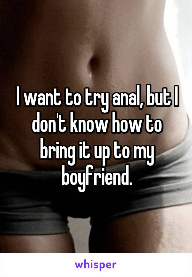 I want to try anal, but I don't know how to bring it up to my boyfriend.