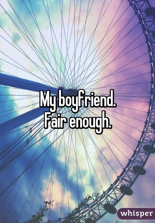 My boyfriend.
Fair enough.