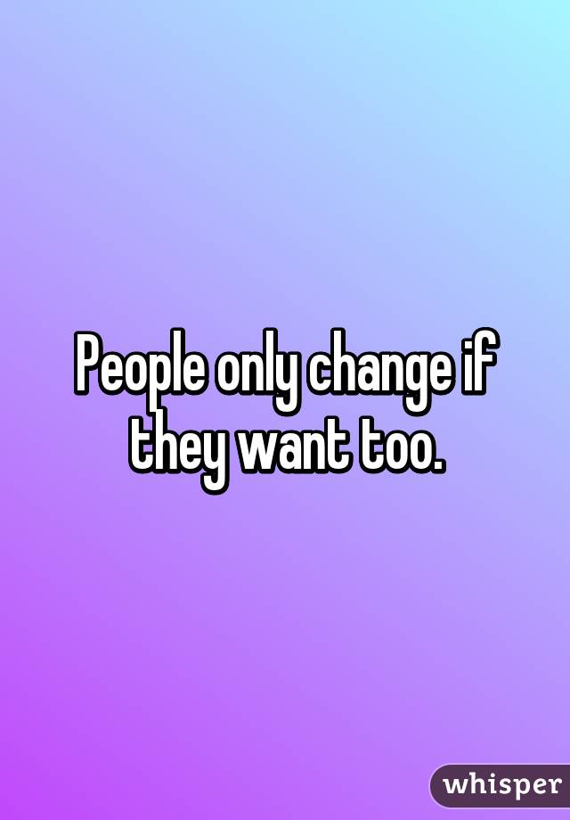 People only change if they want too.