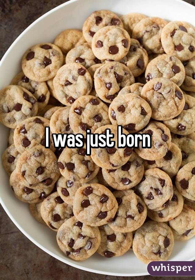 I was just born