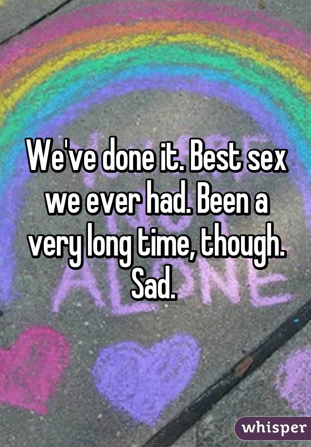 We've done it. Best sex we ever had. Been a very long time, though. Sad. 