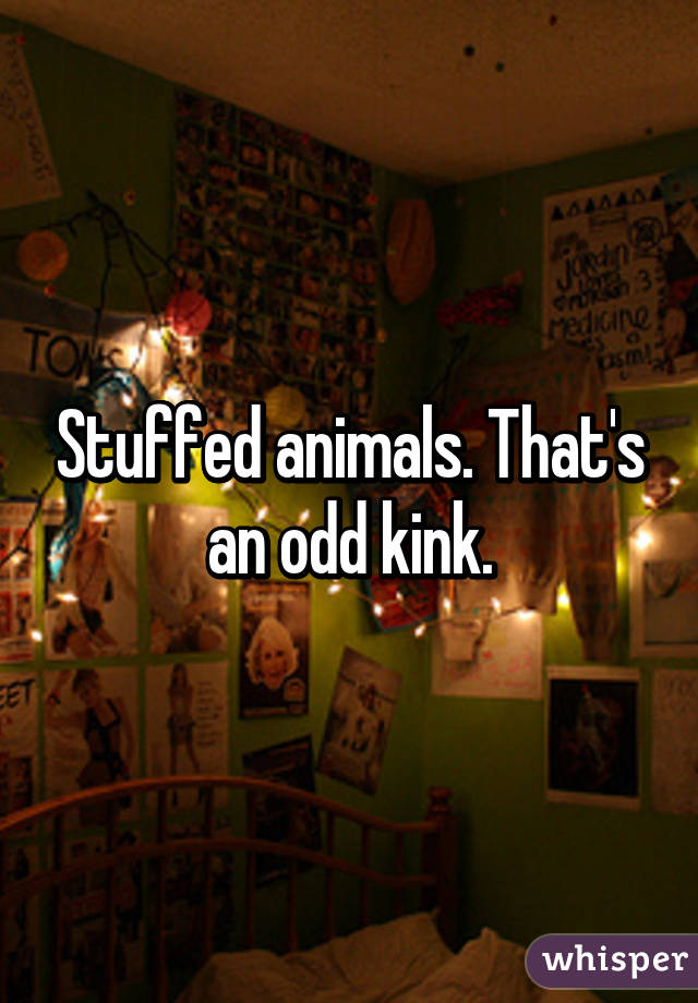 Stuffed animals. That's an odd kink.