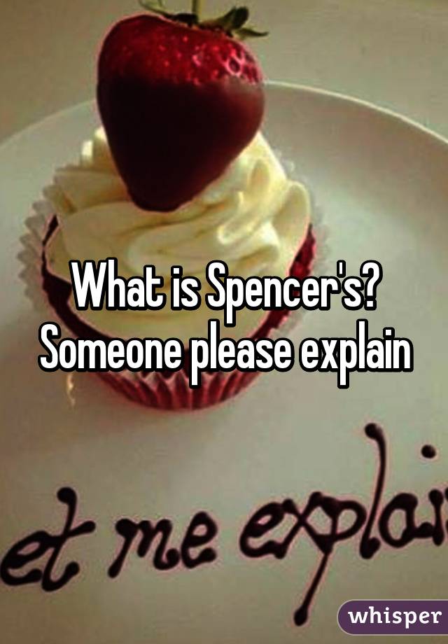 What is Spencer's? Someone please explain