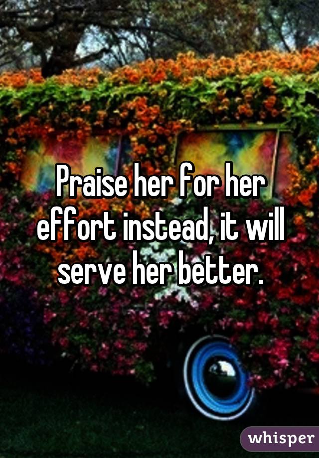 Praise her for her effort instead, it will serve her better.