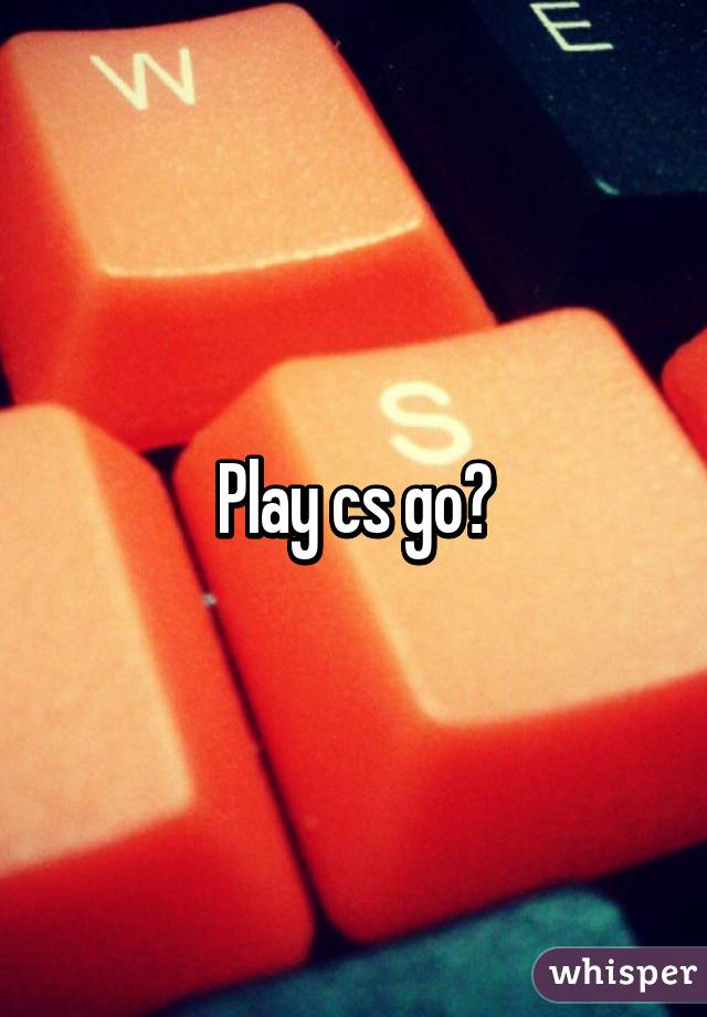 Play cs go?