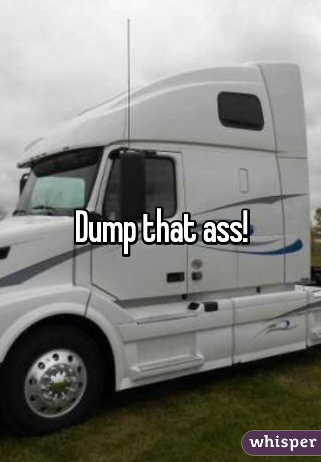 Dump that ass!