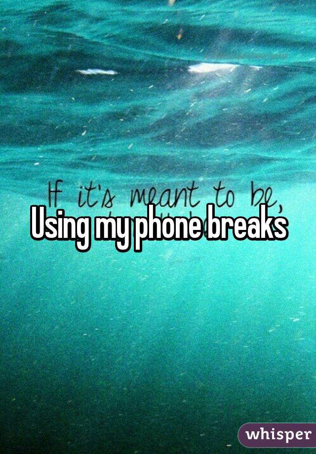 Using my phone breaks