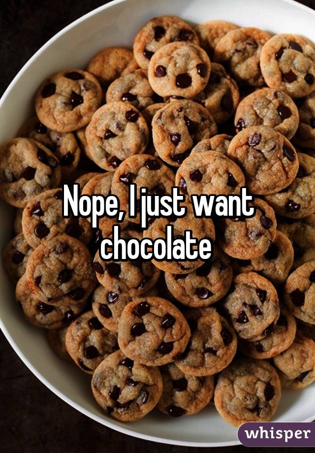 Nope, I just want chocolate 