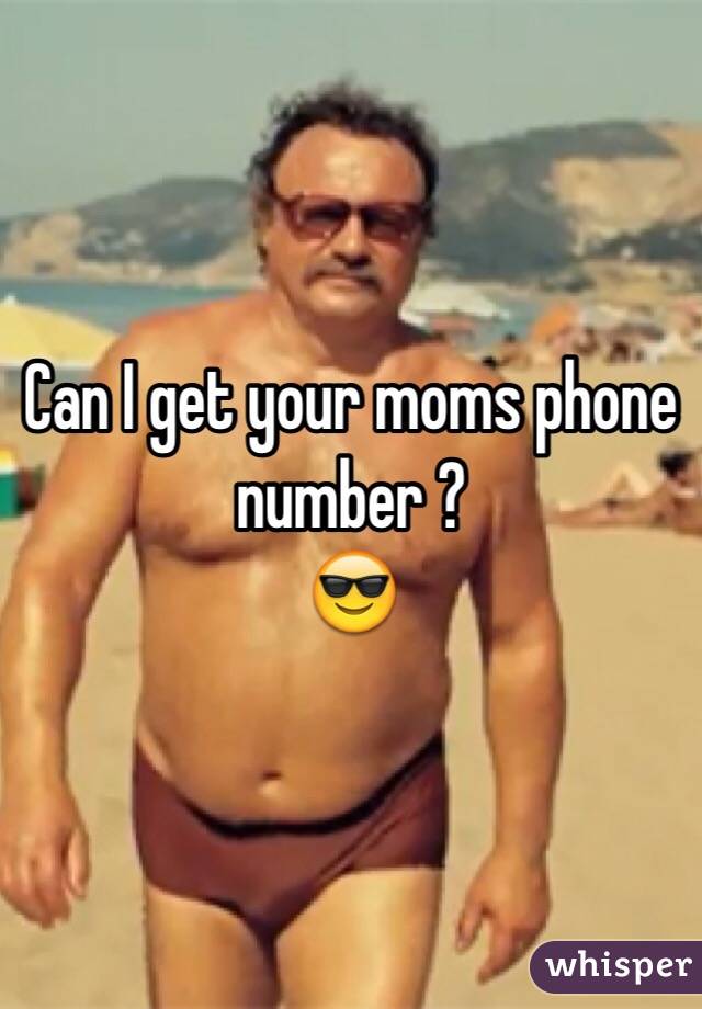 Can I get your moms phone number ?
😎