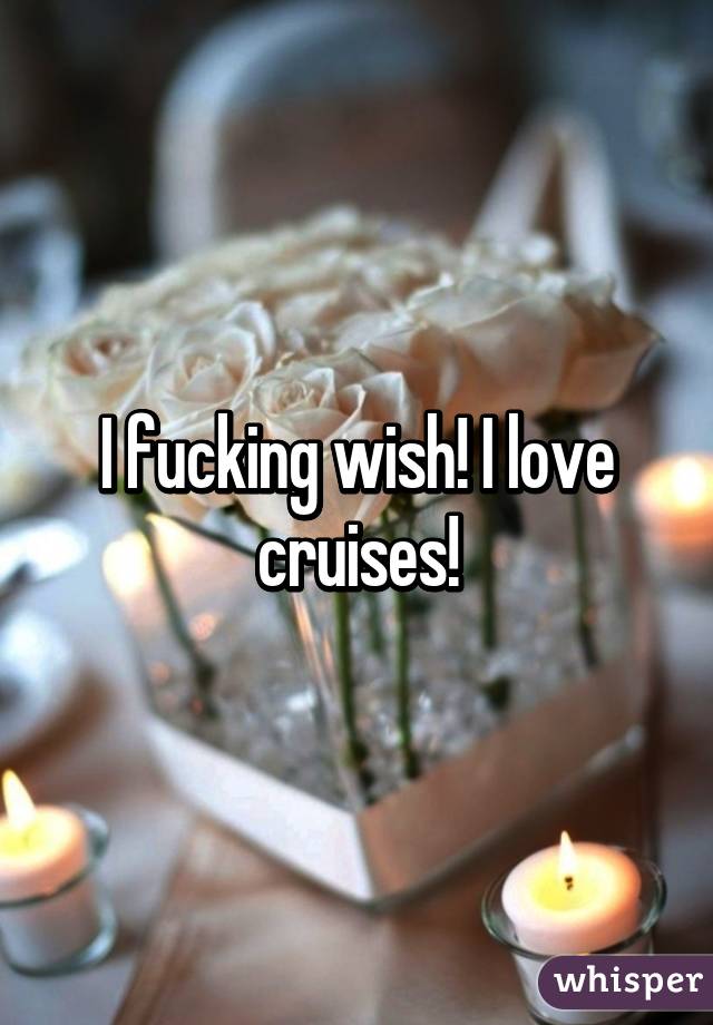 I fucking wish! I love cruises!