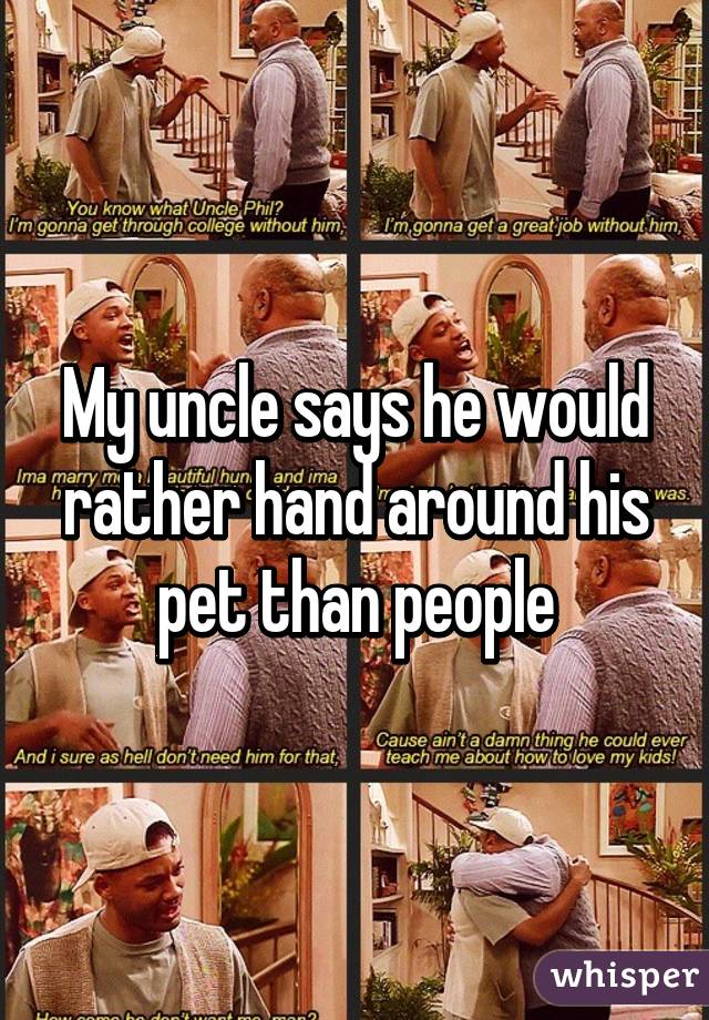 My uncle says he would rather hand around his pet than people