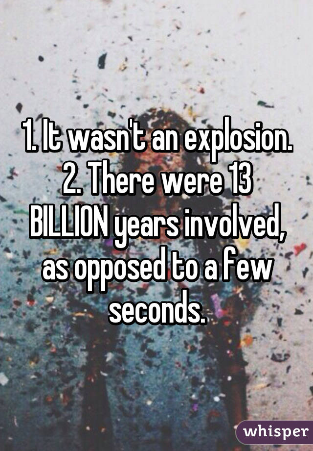 1. It wasn't an explosion.
2. There were 13 BILLION years involved, as opposed to a few seconds.