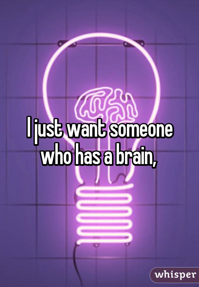 I just want someone who has a brain, 