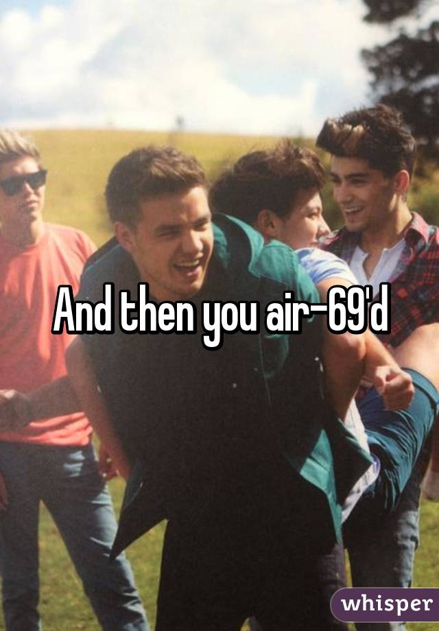 And then you air-69'd