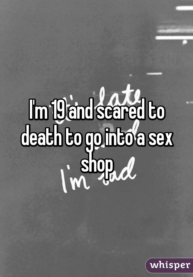 I'm 19 and scared to death to go into a sex shop