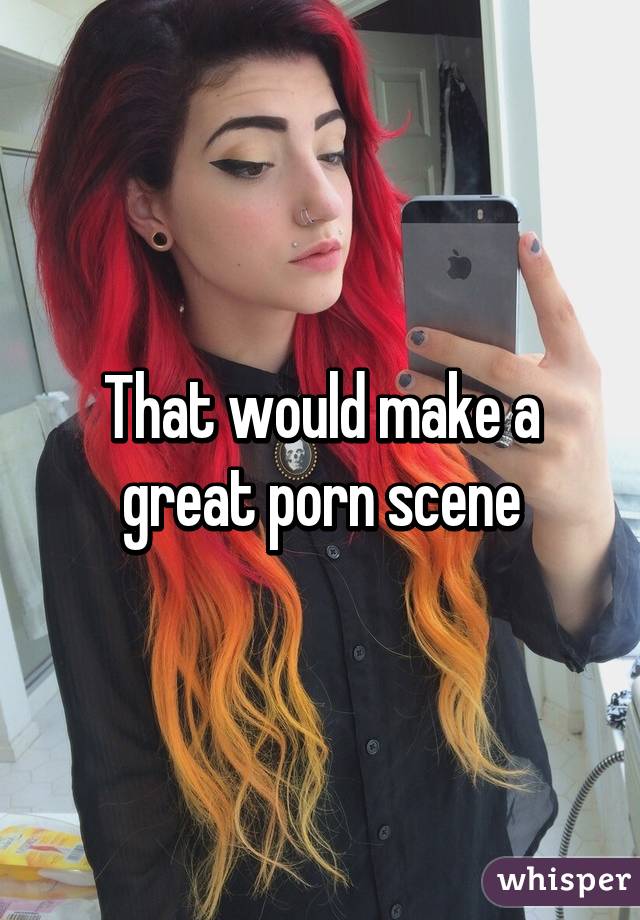 That would make a great porn scene