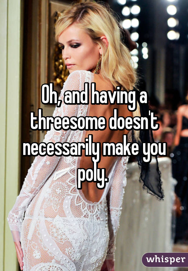 Oh, and having a threesome doesn't necessarily make you poly. 