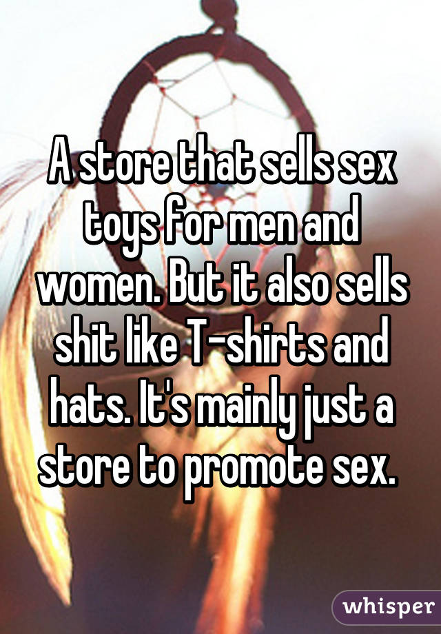 A store that sells sex toys for men and women. But it also sells shit like T-shirts and hats. It's mainly just a store to promote sex. 