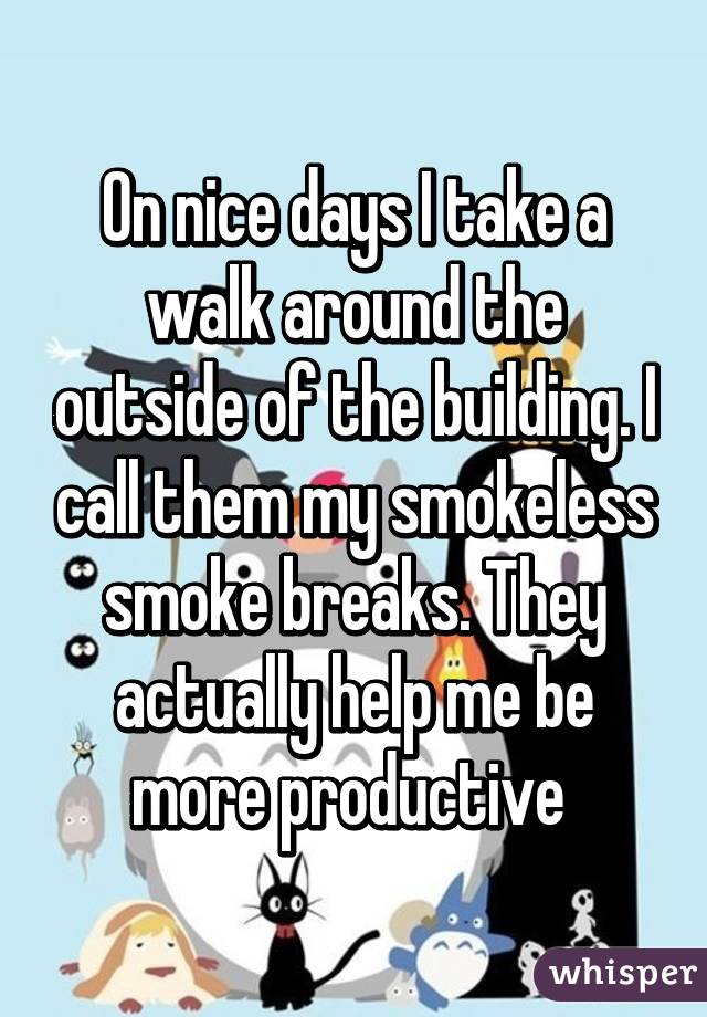 On nice days I take a walk around the outside of the building. I call them my smokeless smoke breaks. They actually help me be more productive 