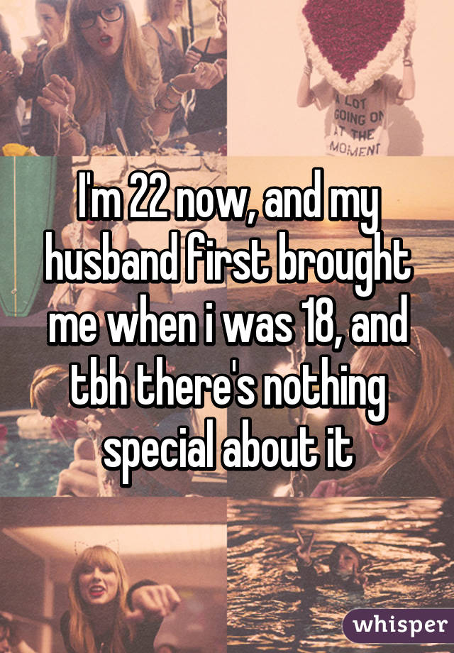 I'm 22 now, and my husband first brought me when i was 18, and tbh there's nothing special about it