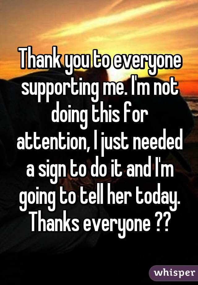 Thank you to everyone supporting me. I'm not doing this for attention, I just needed a sign to do it and I'm going to tell her today. Thanks everyone ❤️