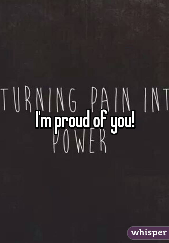 I'm proud of you!