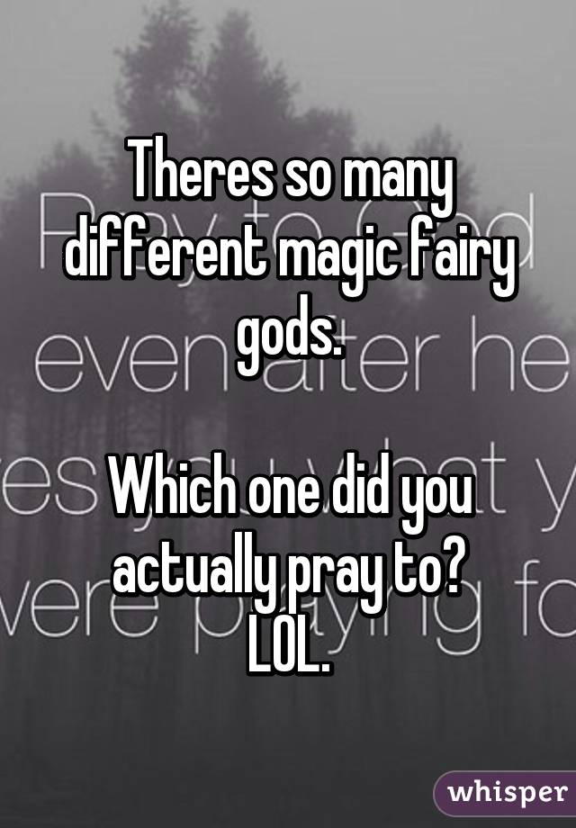 Theres so many different magic fairy gods.

Which one did you actually pray to?
LOL.