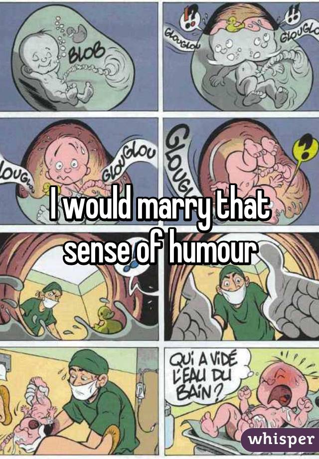 I would marry that sense of humour