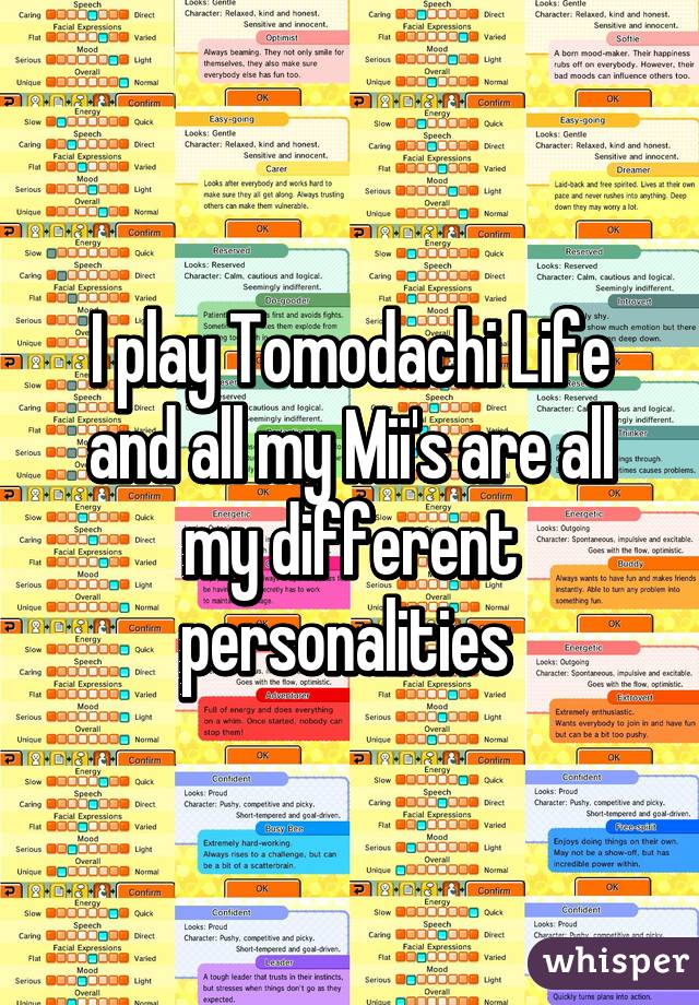 I play Tomodachi Life and all my Mii's are all my different personalities 