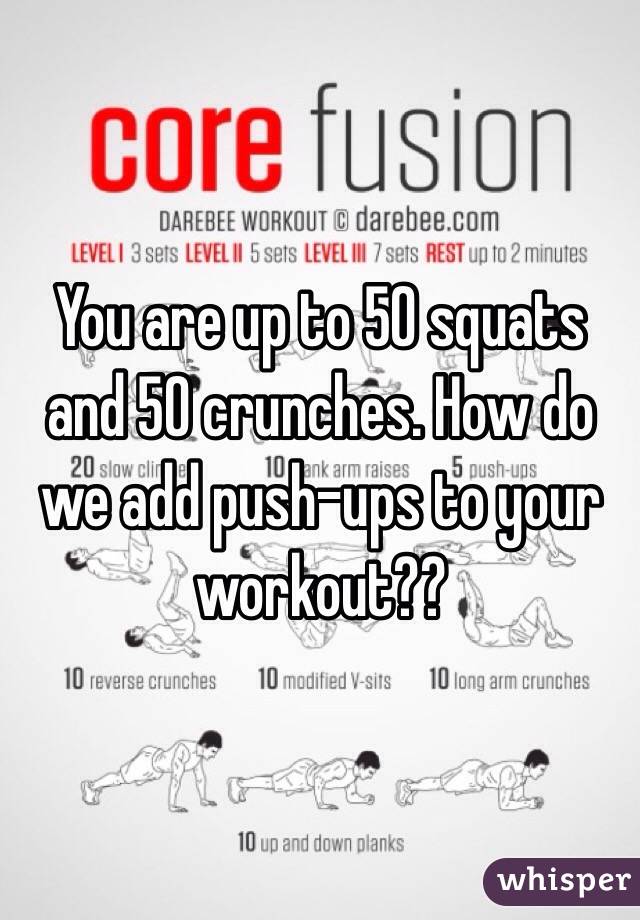 You are up to 50 squats and 50 crunches. How do we add push-ups to your workout??