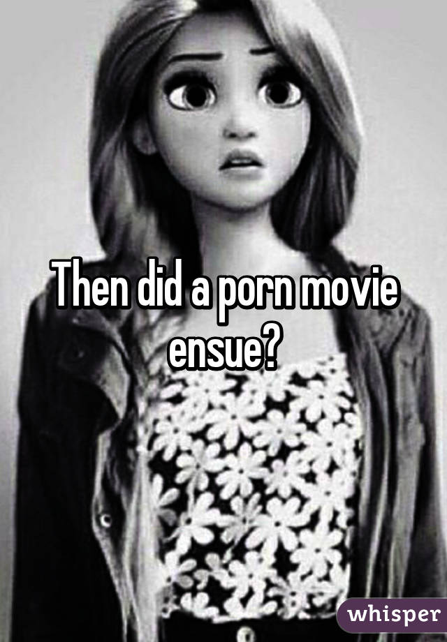 Then did a porn movie ensue?