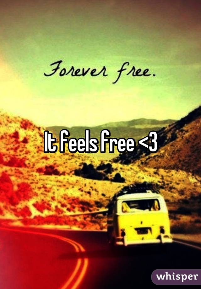 It feels free <3