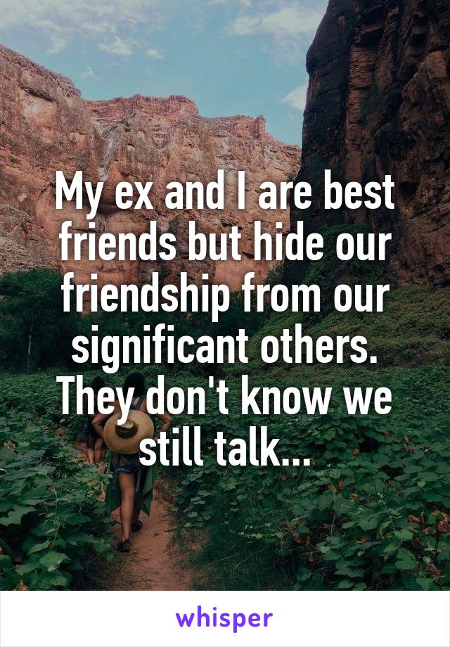 My ex and I are best friends but hide our friendship from our significant others. They don't know we still talk...