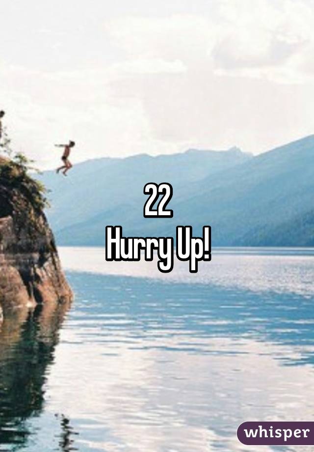 22
Hurry Up!