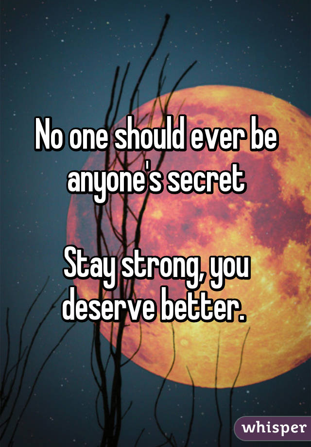 No one should ever be anyone's secret

Stay strong, you deserve better. 