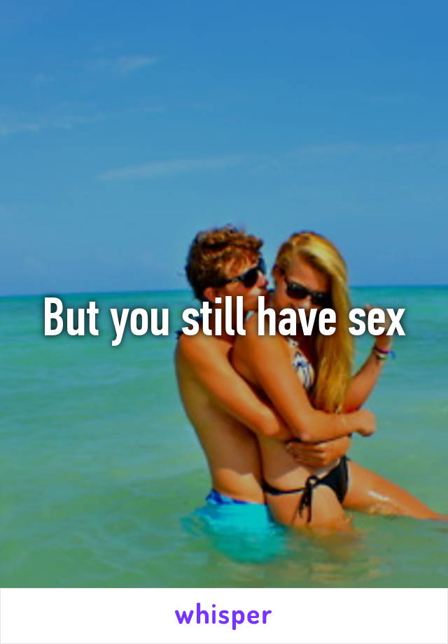 But you still have sex