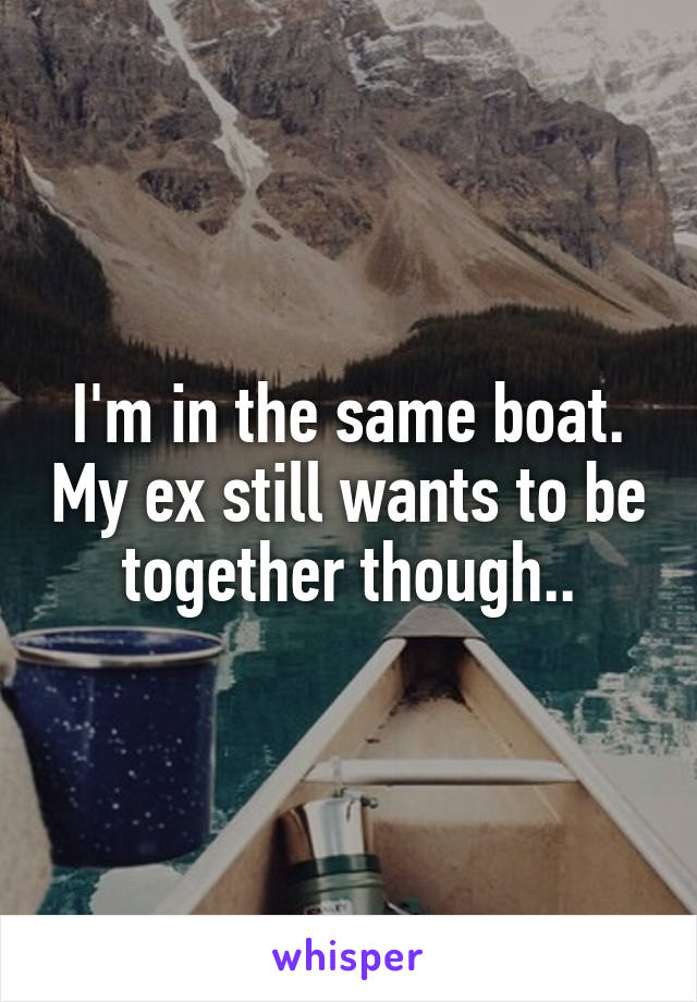 I'm in the same boat. My ex still wants to be together though..