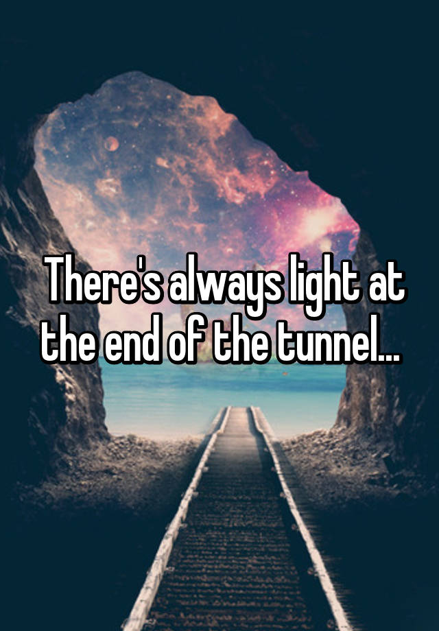 There S Always Light At The End Of The Tunnel