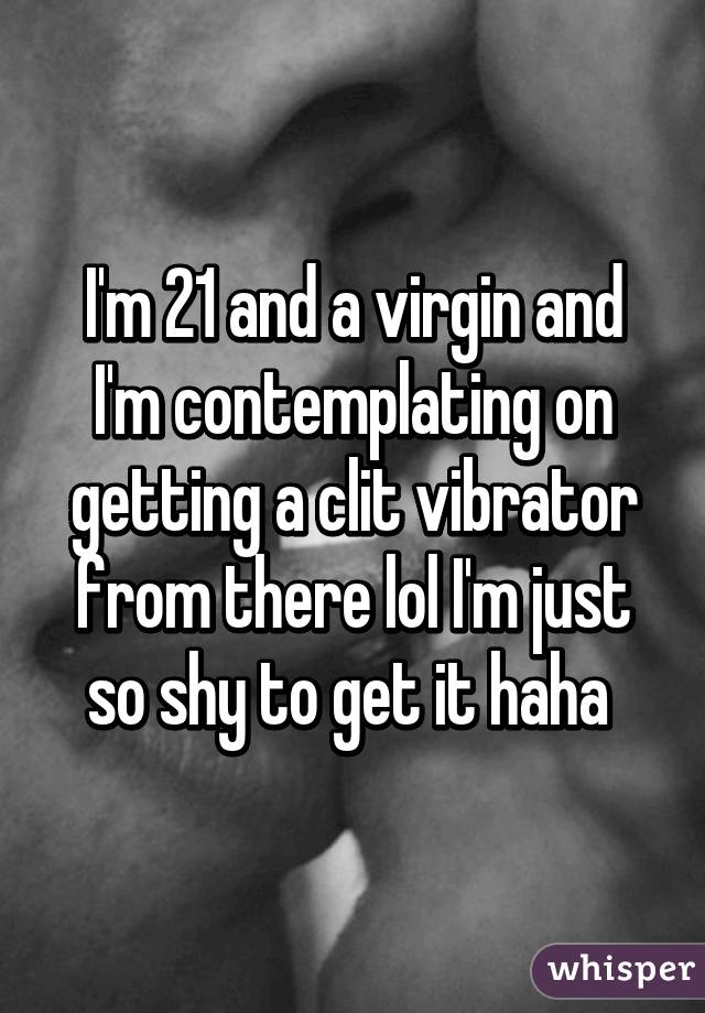 I'm 21 and a virgin and I'm contemplating on getting a clit vibrator from there lol I'm just so shy to get it haha 