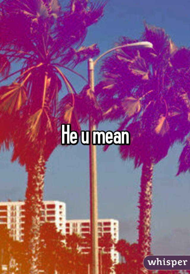 He u mean