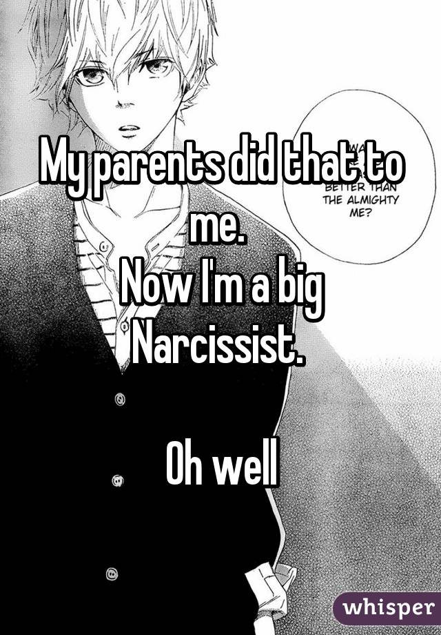 My parents did that to me. 
Now I'm a big Narcissist. 

Oh well