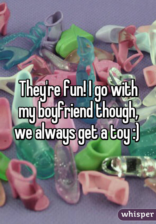 They're fun! I go with my boyfriend though, we always get a toy :) 