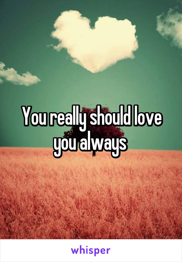 You really should love you always 