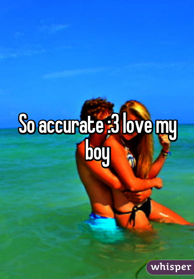 So accurate :3 love my boy