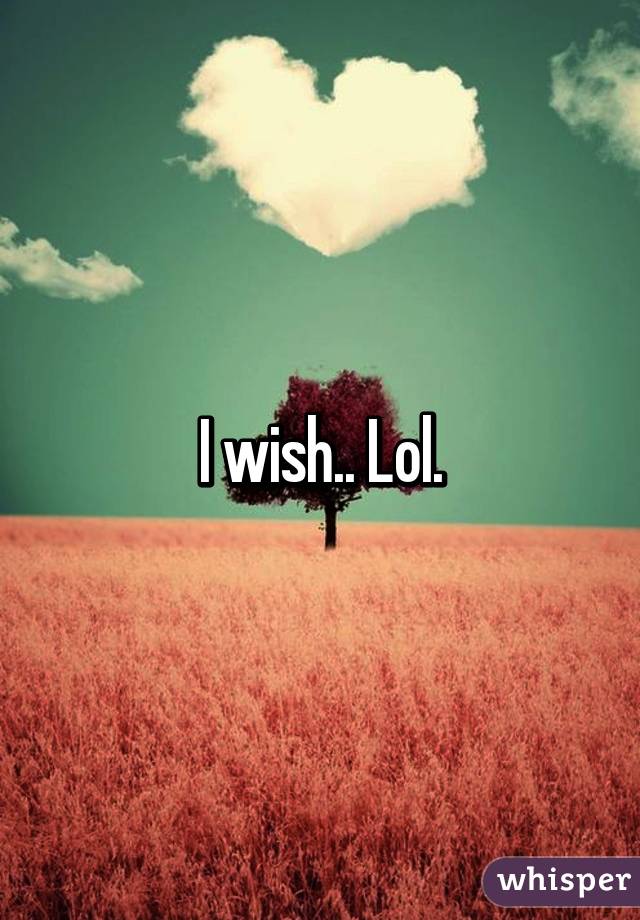 I wish.. Lol.